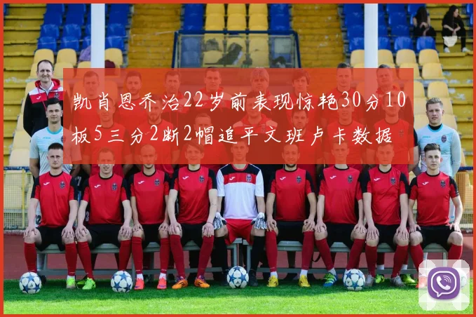 凯肖恩乔治22岁前表现惊艳30分10板5三分2断2帽追平文班卢卡数据