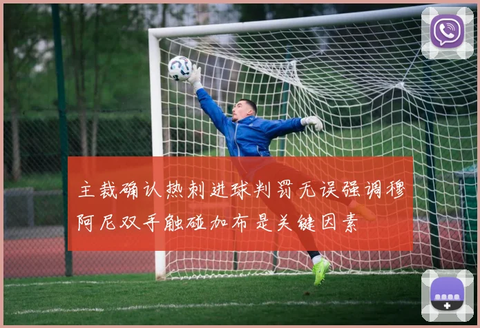 主裁确认热刺进球判罚无误强调穆阿尼双手触碰加布是关键因素