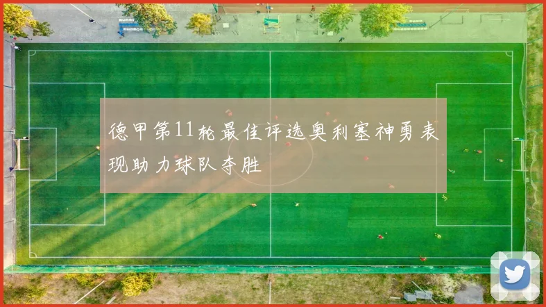 德甲第11轮最佳评选奥利塞神勇表现助力球队夺胜