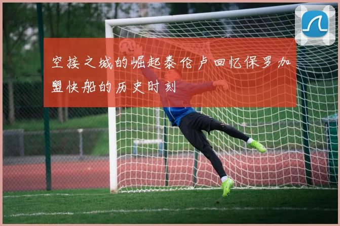 空接之城的崛起泰伦卢回忆保罗加盟快船的历史时刻