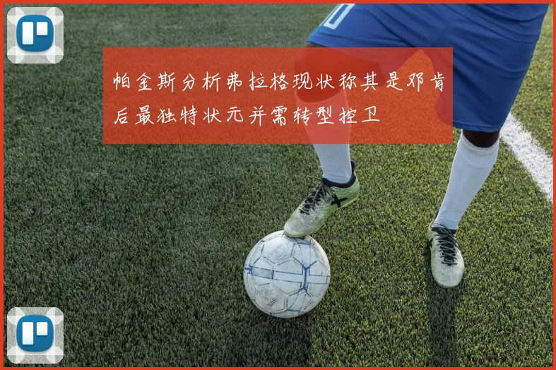 帕金斯分析弗拉格现状称其是邓肯后最独特状元并需转型控卫