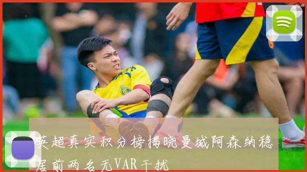 英超真实积分榜揭晓曼城阿森纳稳居前两名无VAR干扰