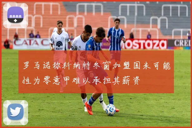 罗马诺称科纳特冬窗加盟国米可能性为零意甲难以承担其薪资