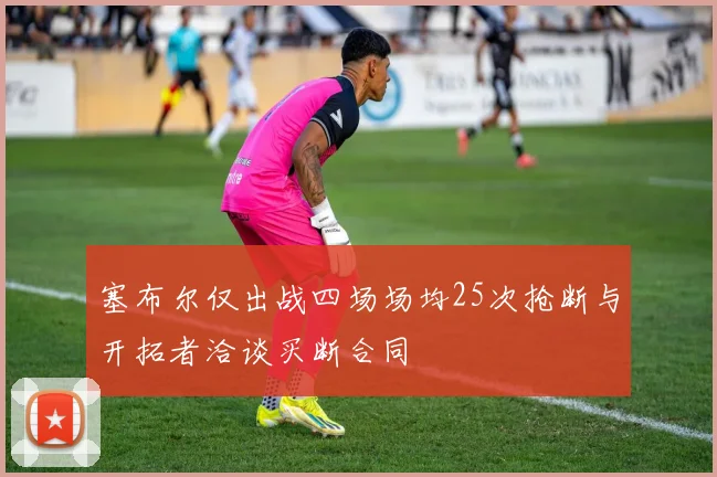 塞布尔仅出战四场场均25次抢断与开拓者洽谈买断合同