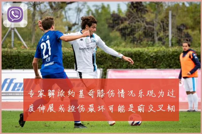 专家解读约基奇膝伤情况乐观为过度伸展或挫伤最坏可能是前交叉韧带撕裂