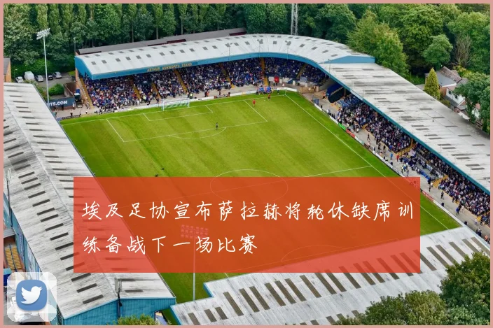 埃及足协宣布萨拉赫将轮休缺席训练备战下一场比赛