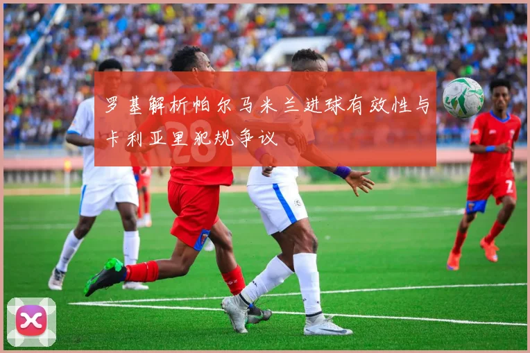 罗基解析帕尔马米兰进球有效性与卡利亚里犯规争议