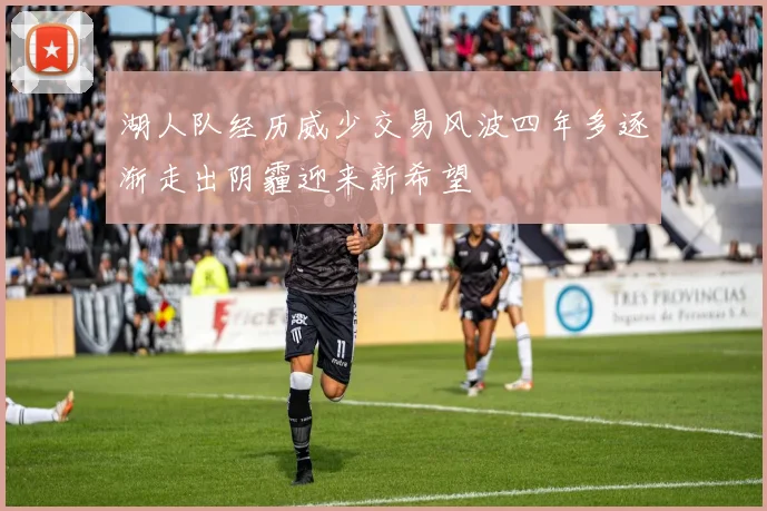 湖人队经历威少交易风波四年多逐渐走出阴霾迎来新希望