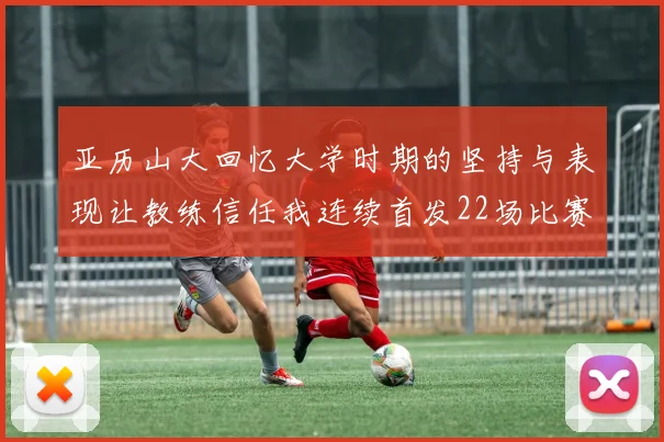 亚历山大回忆大学时期的坚持与表现让教练信任我连续首发22场比赛