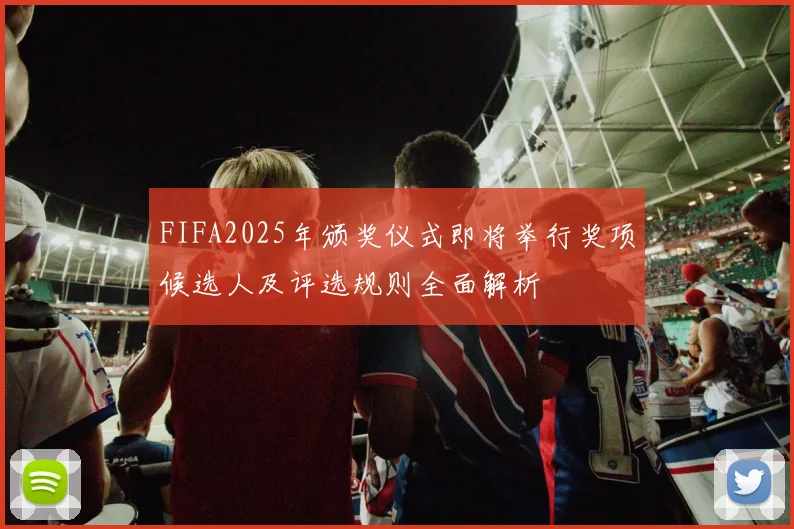 FIFA2025年颁奖仪式即将举行奖项候选人及评选规则全面解析
