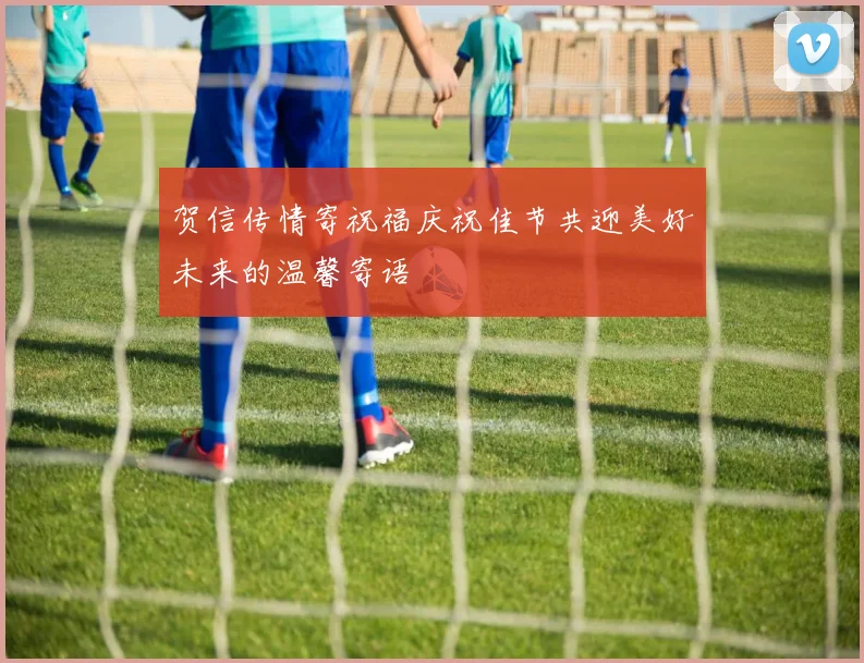 贺信传情寄祝福庆祝佳节共迎美好未来的温馨寄语