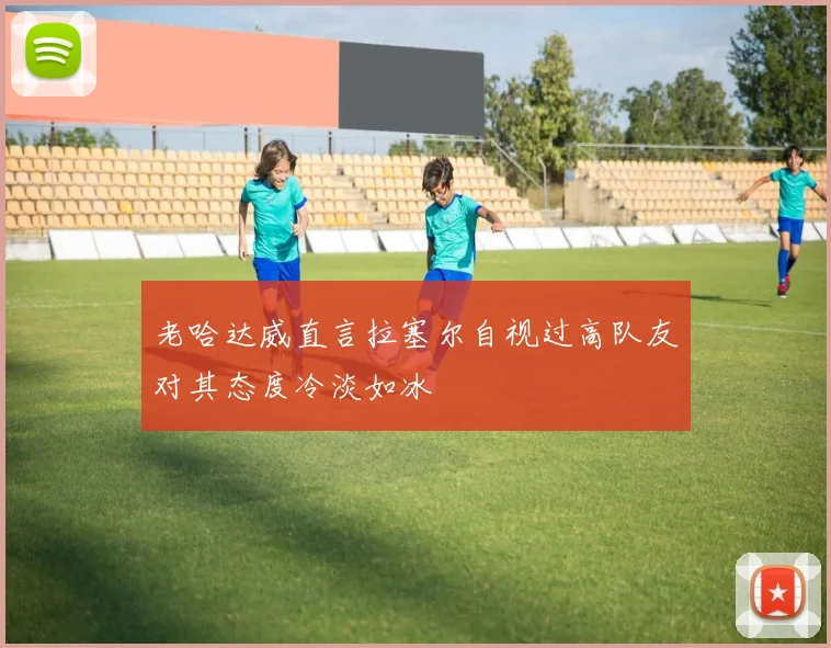 老哈达威直言拉塞尔自视过高队友对其态度冷淡如冰