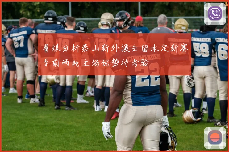 鲁媒分析泰山新外援去留未定新赛季前两轮主场优势待考验