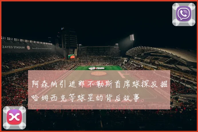 阿森纳引进那不勒斯首席球探发掘哈姆西克等球星的背后故事