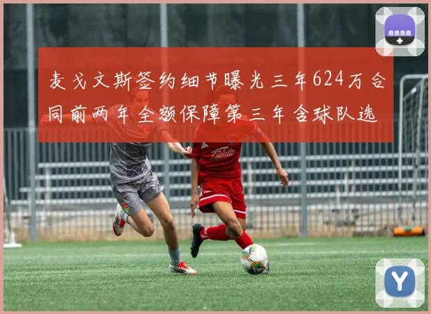 麦戈文斯签约细节曝光三年624万合同前两年全额保障第三年含球队选项