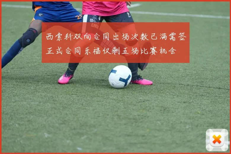 西索科双向合同出场次数已满需签正式合同乐福仅剩五场比赛机会