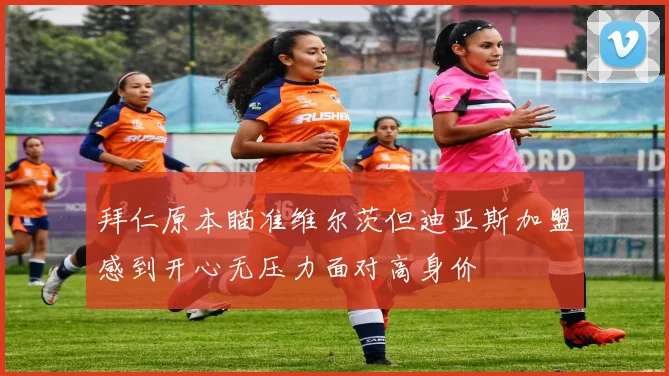 拜仁原本瞄准维尔茨但迪亚斯加盟感到开心无压力面对高身价