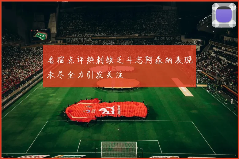 名宿点评热刺缺乏斗志阿森纳表现未尽全力引发关注