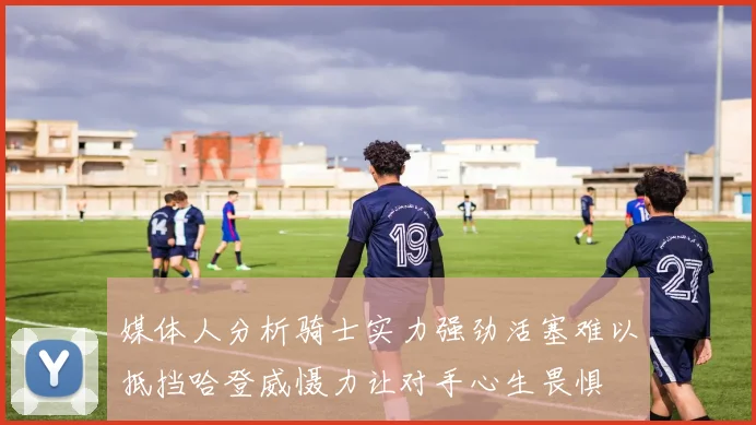 媒体人分析骑士实力强劲活塞难以抵挡哈登威慑力让对手心生畏惧