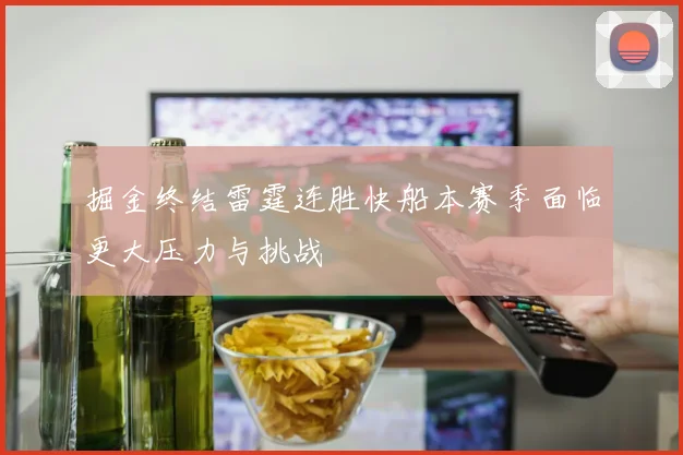 掘金终结雷霆连胜快船本赛季面临更大压力与挑战