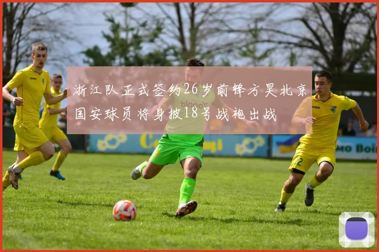 浙江队正式签约26岁前锋方昊北京国安球员将身披18号战袍出战