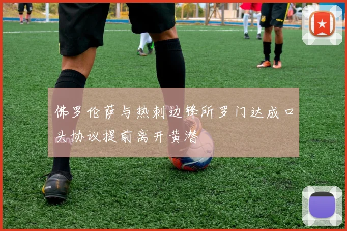 佛罗伦萨与热刺边锋所罗门达成口头协议提前离开黄潜